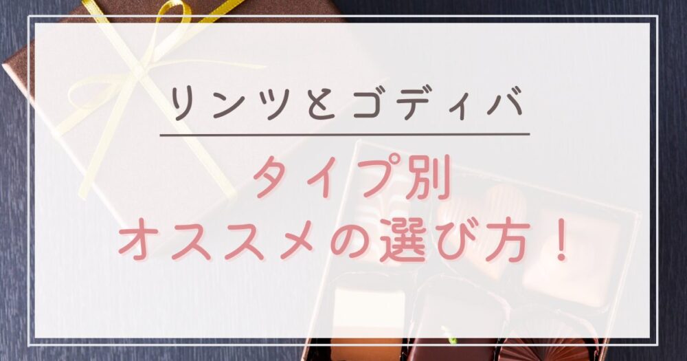 リンツとゴディバのタイプ別オススメの選び方!