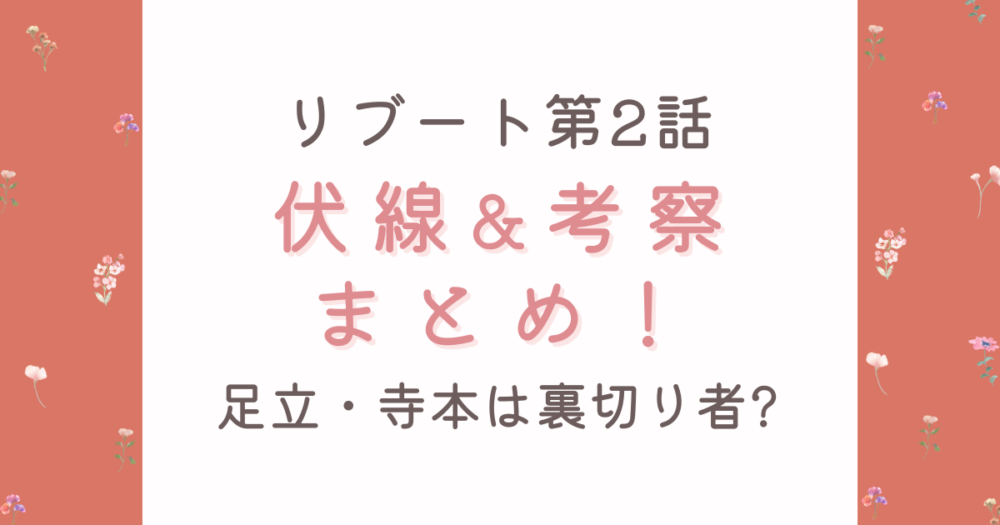 【リブート第2話】伏線&考察10選!足立・寺本は裏切り者?夏海呼び捨の違和感も