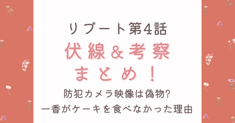 【リブート第4話】考察&伏線7選!防犯カメラ映像は偽物?一香のケーキ拒否の理由