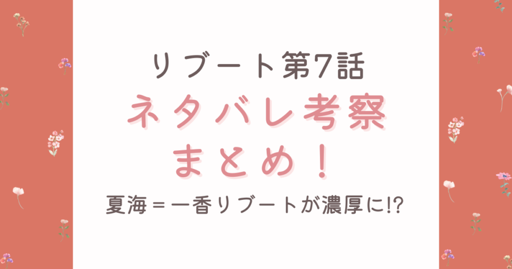 【リブート第7話最新】考察&ネタバレあらすじ！一香＝夏海説が濃厚に!?