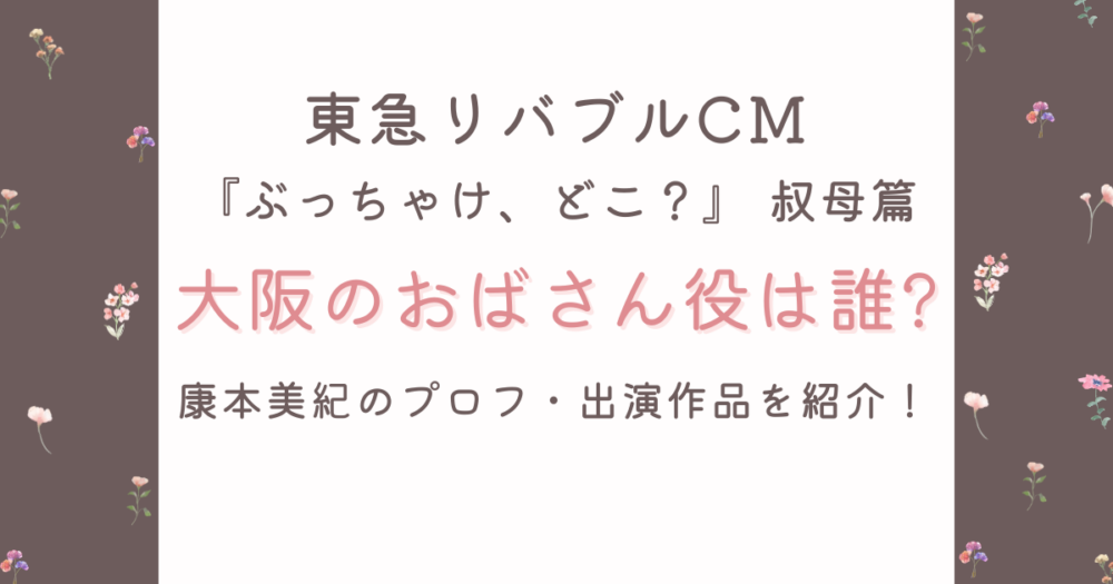東急リバブルCMの大阪のおばさんは誰?康本美紀のプロフ・出演作品紹介!