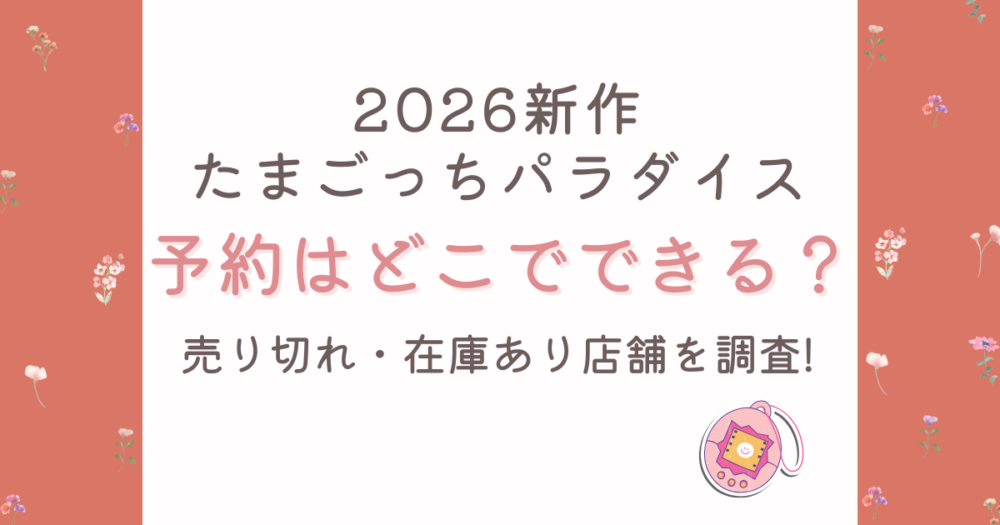 たまごっちパラダイス2026新作の予約はどこでできる?売り切れ・在庫あり店舗を調査!