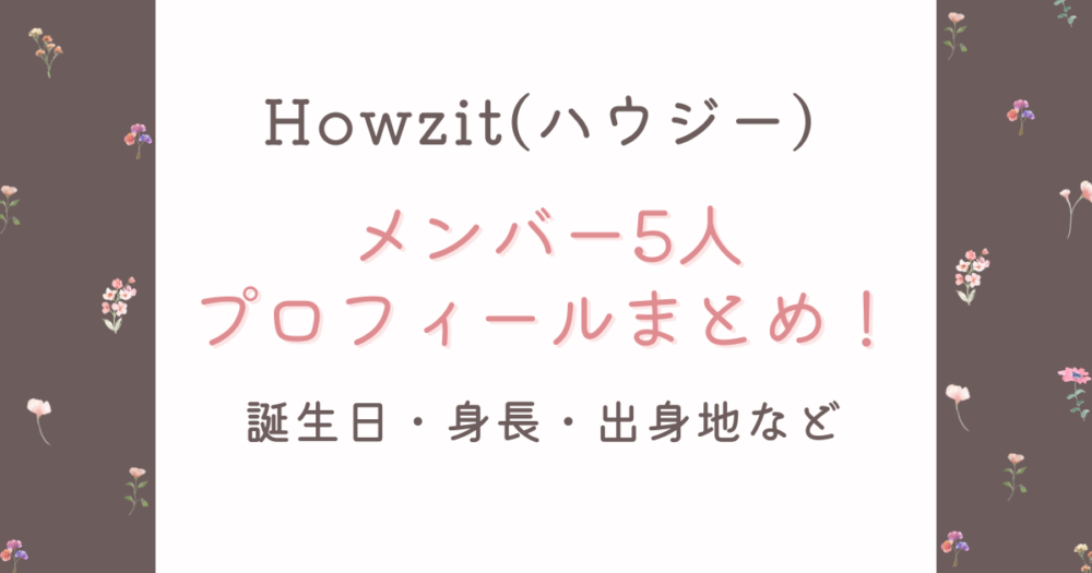 Howzit(ハウジー)メンバー5人プロフィール!誕生日・身長・出身地まとめ!