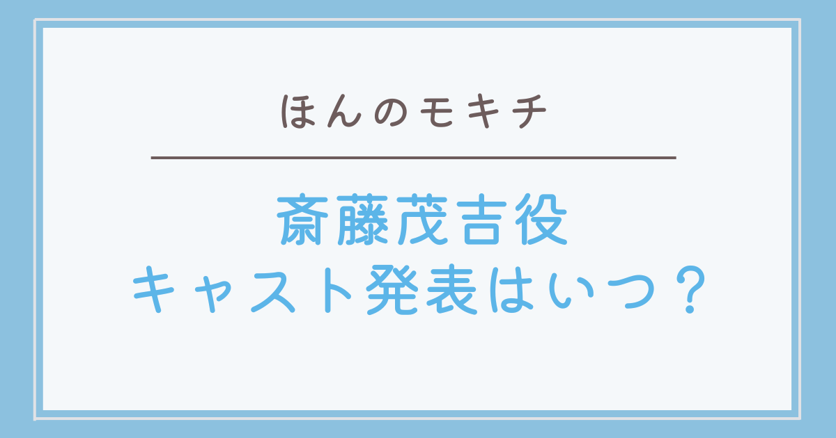 ほんのモキチの斎藤茂吉役発表はいつ？