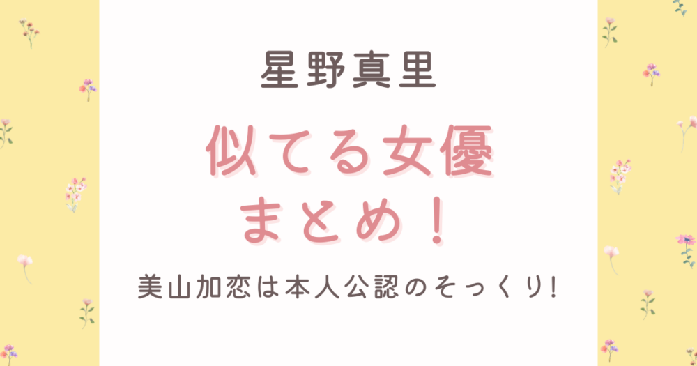 星野真里に似てる女優7選!美山加恋は本人公認のそっくり!