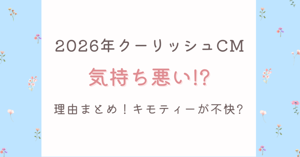 2026クーリッシュCMが気持ち悪い?理由3つ!キモティーと吸引演出が不快?