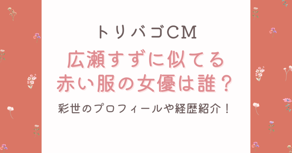 2026最新トリバゴCM広瀬すず似の赤い服の女優は彩世!プロフや経歴紹介!