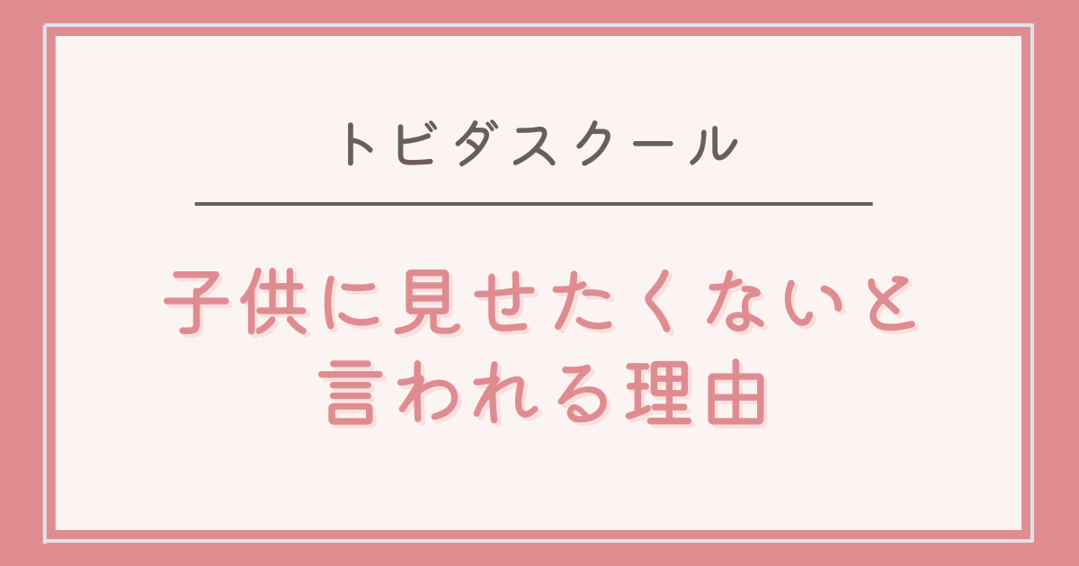 トビダスクールを子供に見せたくないと言われる理由