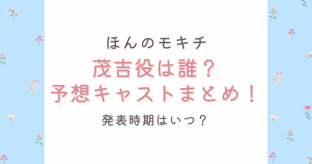 ほんのモキチの茂吉役は誰?予想3人!キャスト発表時期はいつ?
