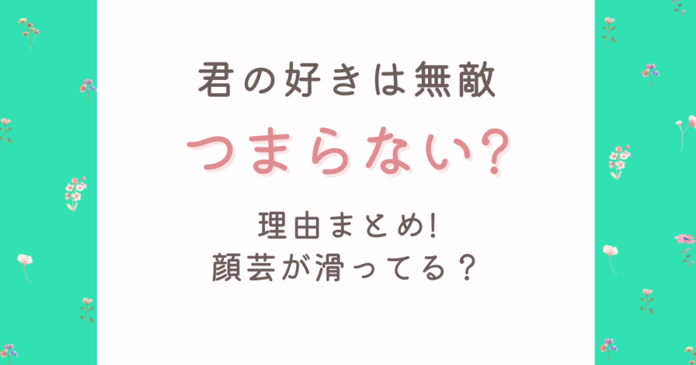 君の好きは無敵がつまらない理由5選!顔芸や脚本の薄さがイマイチ?