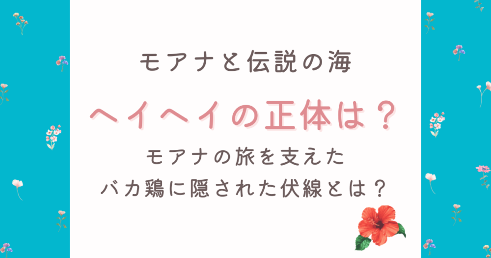 ヘイヘイの正体を考察!モアナの旅を支えたバカ鶏に隠された伏線とは
