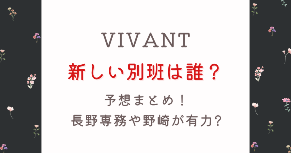 VIVANT2新しい別班は誰?予想5人!長野専務や野崎が有力考察！