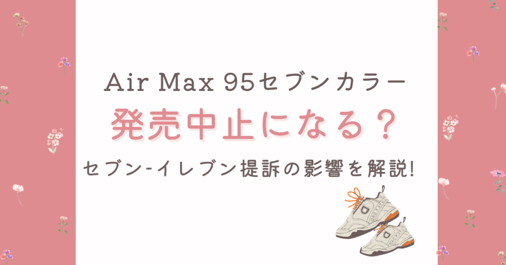 Air Max 95セブンカラーは発売中止?米セブン-イレブン提訴・販売状況まとめ