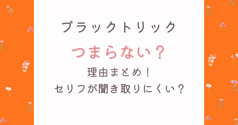 ブラックトリックがつまらないと言われる理由4つ!セリフが聞き取りにくい?