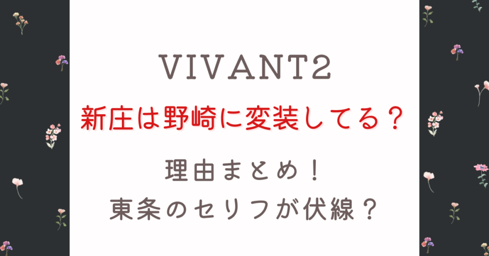 VIVANT2新庄は野崎に変装してる？理由5つ！東条のセリフが伏線？