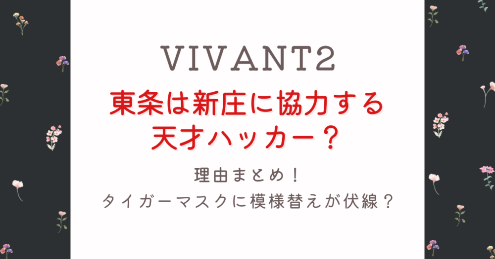 VIVANT2東条は新庄側の天才ハッカー?理由5つ!タイガーマスクが伏線？