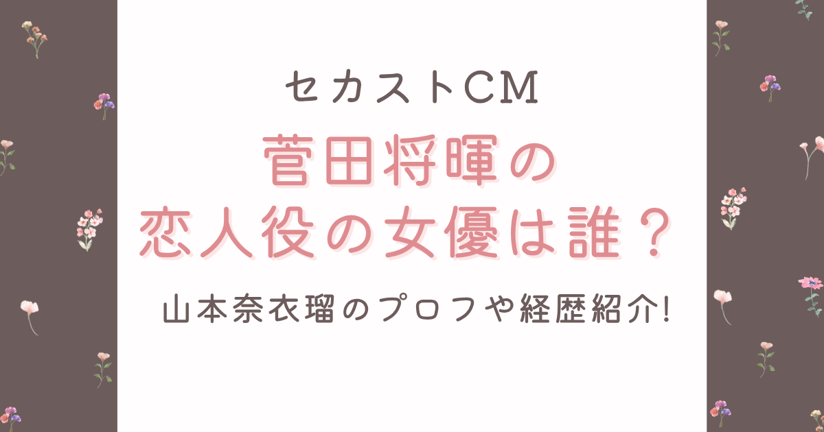 セカストCMで菅田将暉と共演女優は山本奈衣瑠!プロフや経歴紹介!
