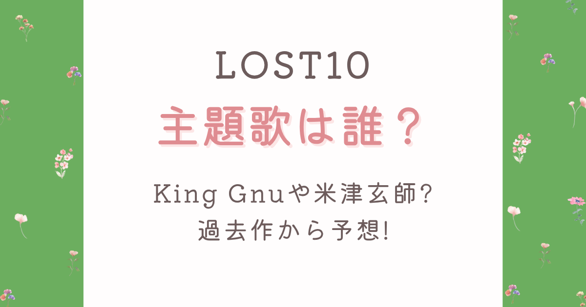 LOST10主題歌は誰?King Gnuや米津玄師?過去作から予想!