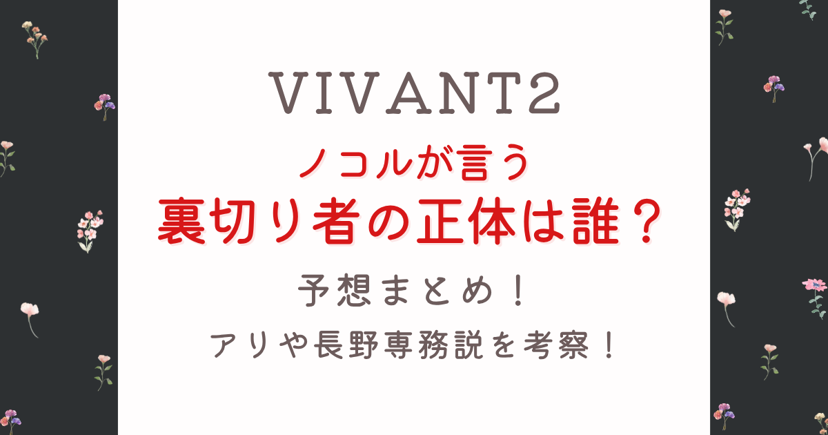 VIVANT2ノコルが言う裏切り者の正体は?予想5選!アリや長野専務説を考察