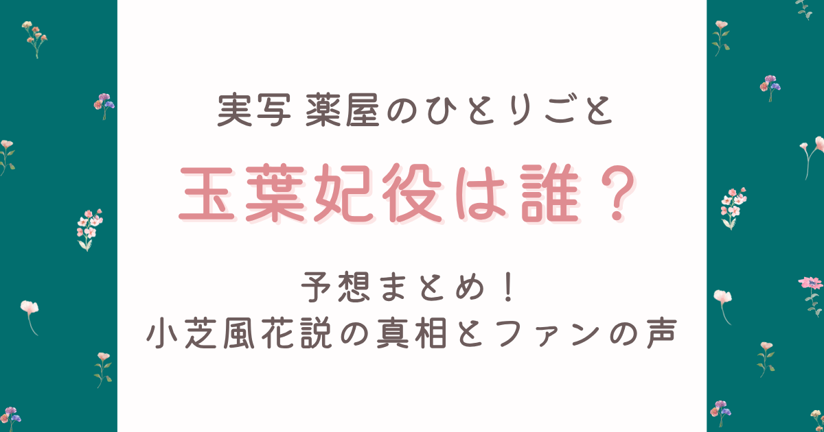 薬屋のひとりごと実写玉葉妃役予想7人！小芝風花説の真相とファンの声