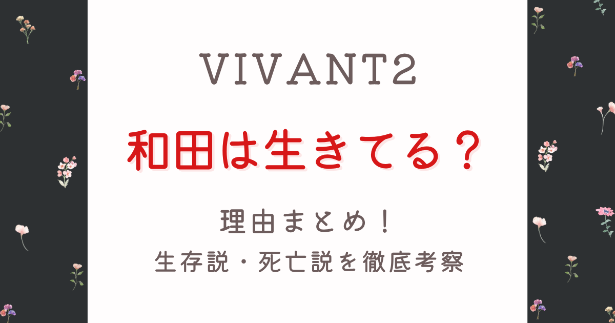 VIVANT和田は生きてる?生存説理由6つ!死亡説も徹底考察!