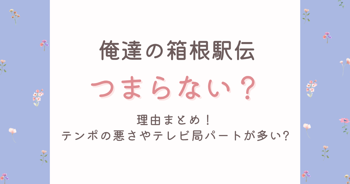 俺たちの箱根駅伝がつまらない?面白くない理由4選!テンポの悪さやテレビ局パートが多い?